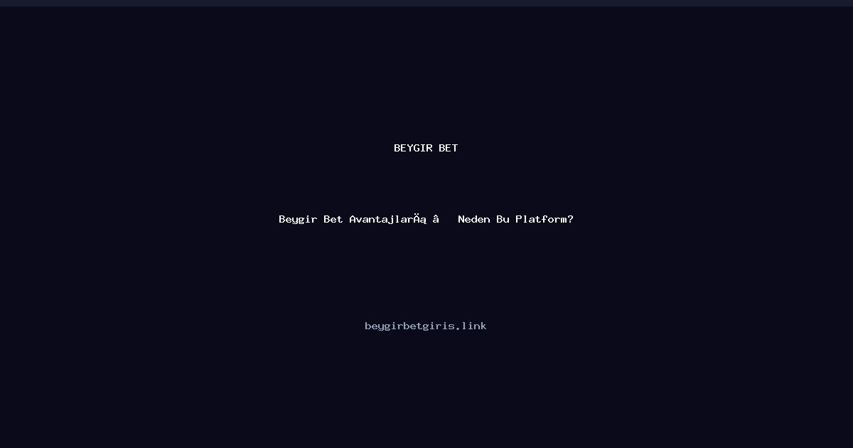 Beygir Bet Beygir Bet Avantajları — Neden Bu Platform?