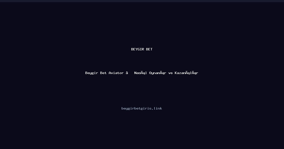 Beygir Bet Beygir Bet Aviator — Nasıl Oynanır ve Kazanılır