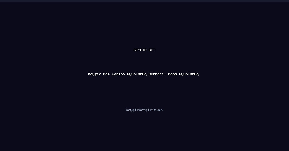 Beygir Bet Beygir Bet Casino Oyunları Rehberi: Masa Oyunları Analizi