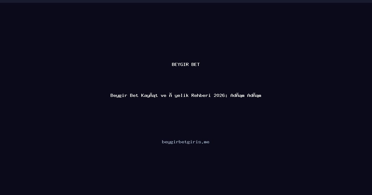 Beygir Bet Beygir Bet Kayıt ve Üyelik Rehberi: 2026'da Hızlı Başlangıç