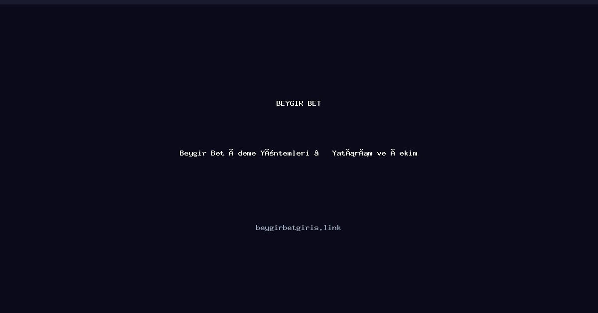 Beygir Bet Beygir Bet Ödeme Yöntemleri — Yatırım ve Çekim